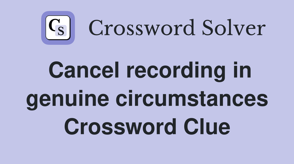 Cancel recording in genuine circumstances Crossword Clue