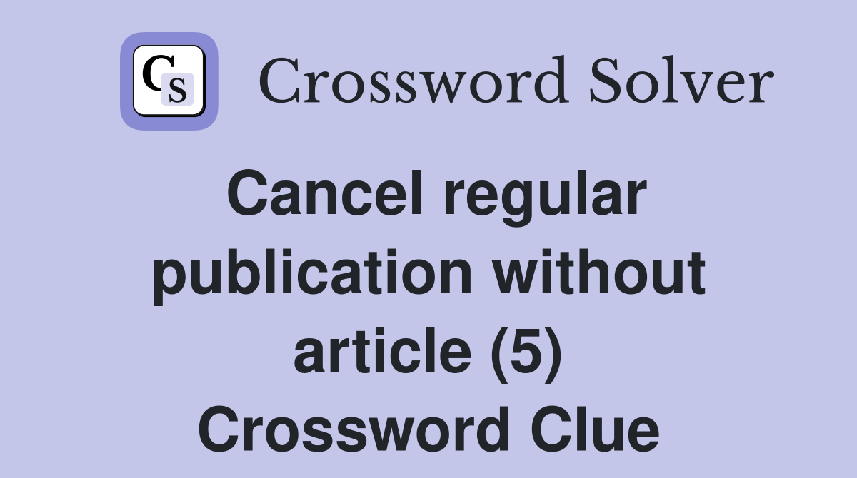 Cancel regular publication without article (5) Crossword Clue