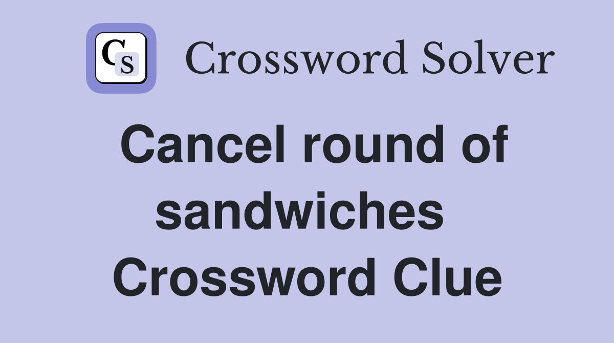 Cancel round of sandwiches  Crossword Clue