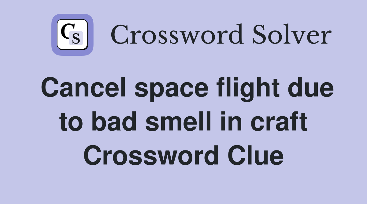 Cancel space flight due to bad smell in craft Crossword Clue