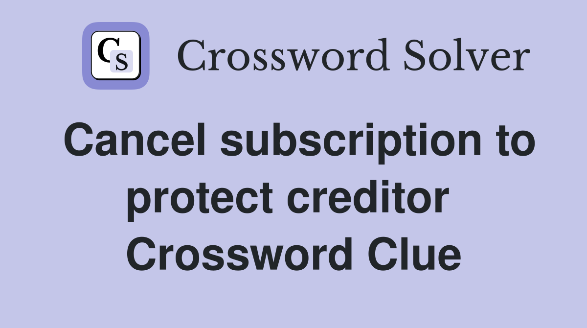 Cancel subscription to protect creditor  Crossword Clue