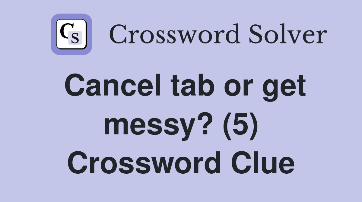 Cancel tab or get messy? (5) Crossword Clue