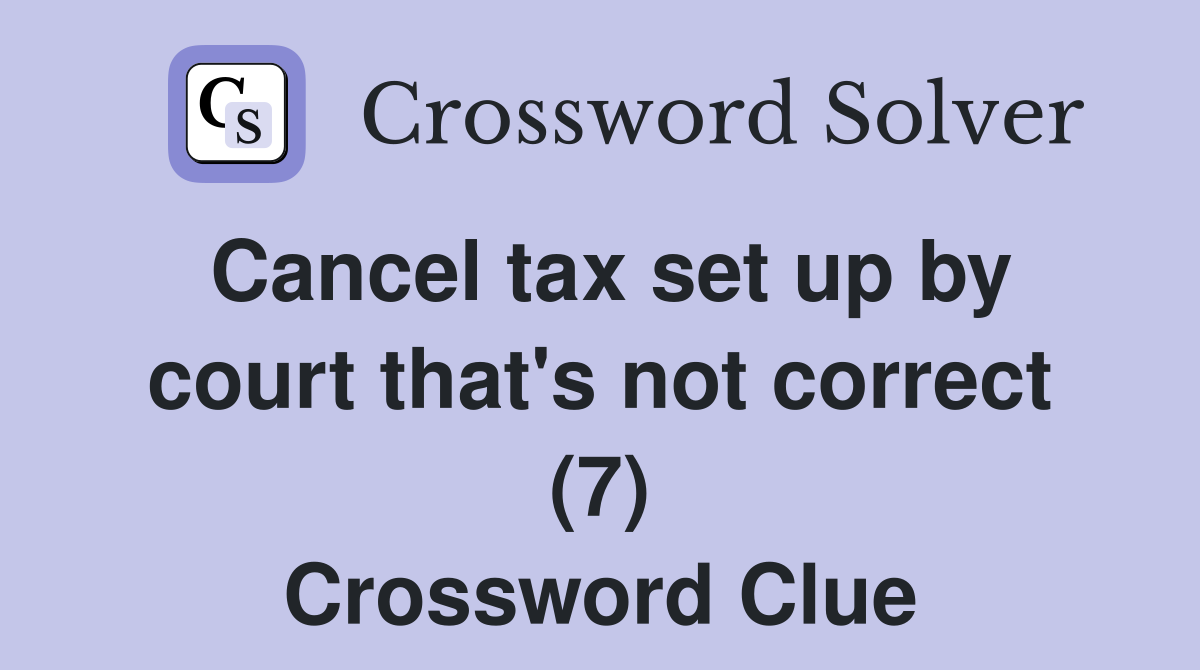 Cancel tax set up by court that's not correct (7) Crossword Clue