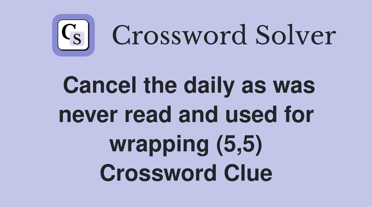 Cancel the daily as was never read and used for wrapping (5,5) Crossword Clue