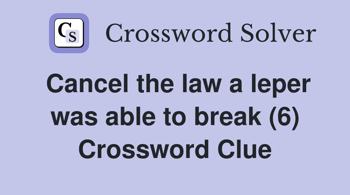 Cancel the law a leper was able to break (6) Crossword Clue