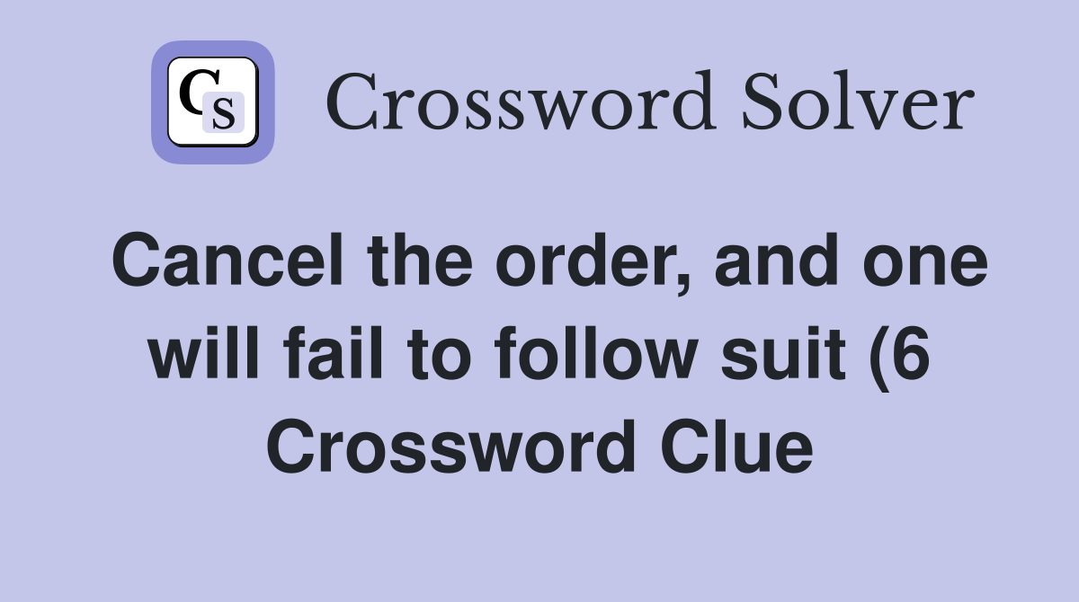 Cancel the order and one will fail to follow suit (6) Crossword Clue Cancel the order and one will fail to follow suit (6) Crossword Clue