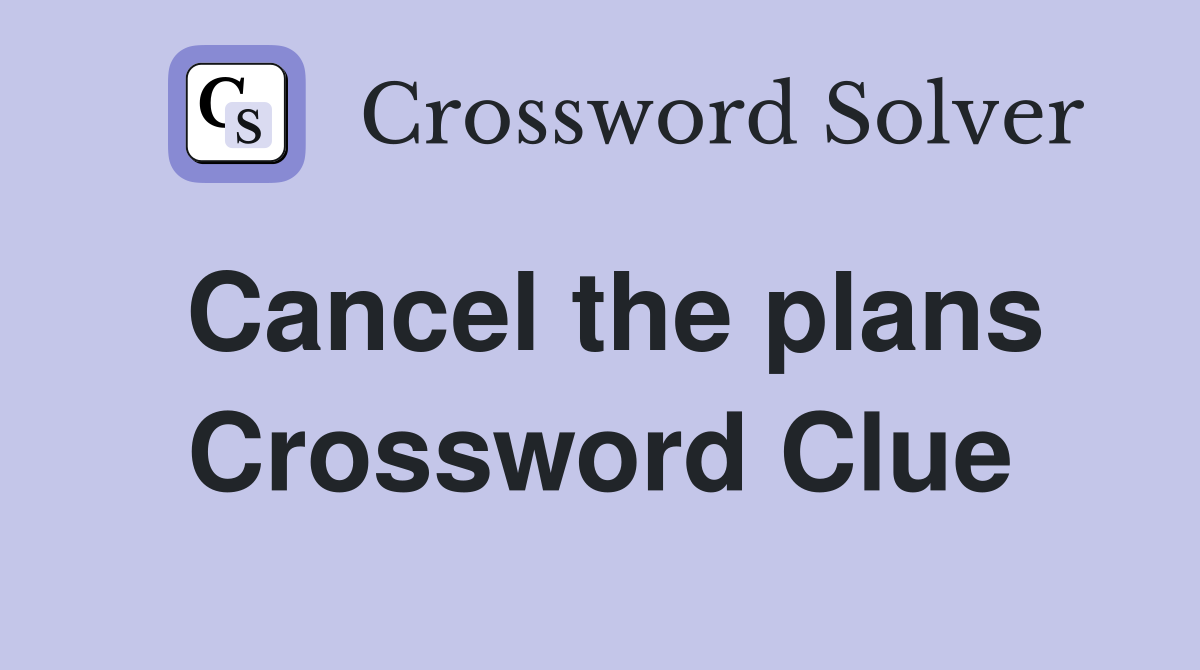 Cancel the plans Crossword Clue