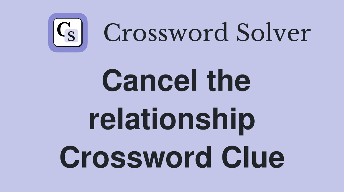 Cancel the relationship Crossword Clue