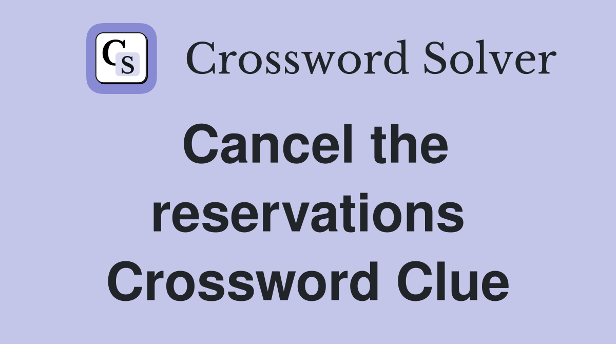 Cancel the reservations Crossword Clue