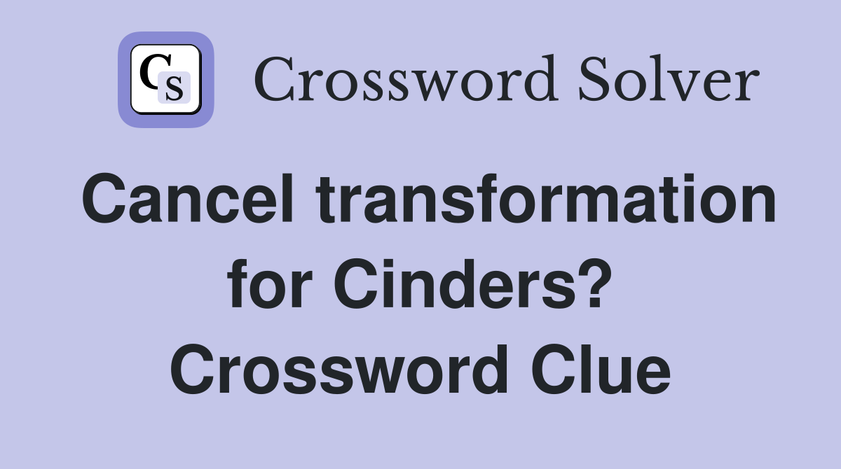 Cancel transformation for Cinders? Crossword Clue