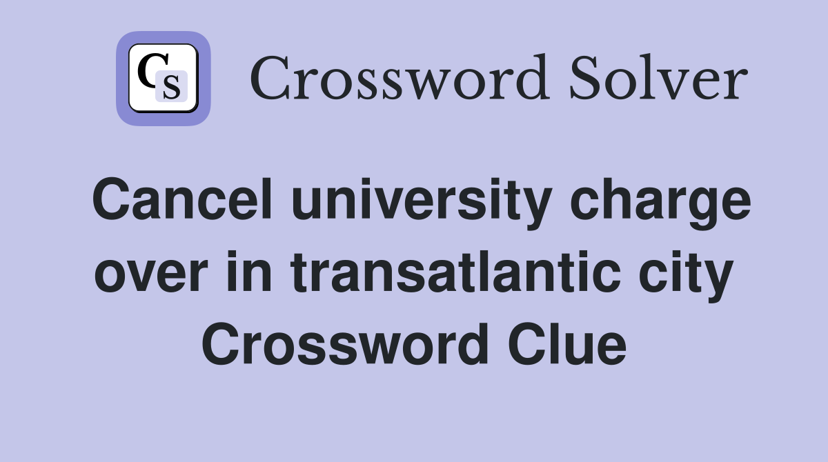 Cancel university charge over in transatlantic city Crossword Clue