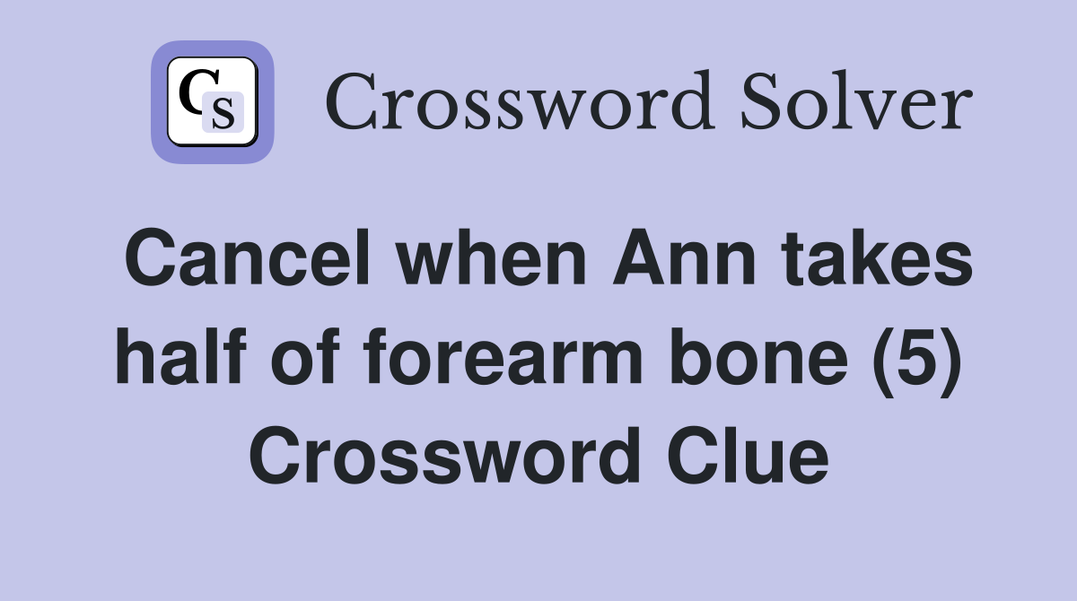 Cancel when Ann takes half of forearm bone (5) Crossword Clue
