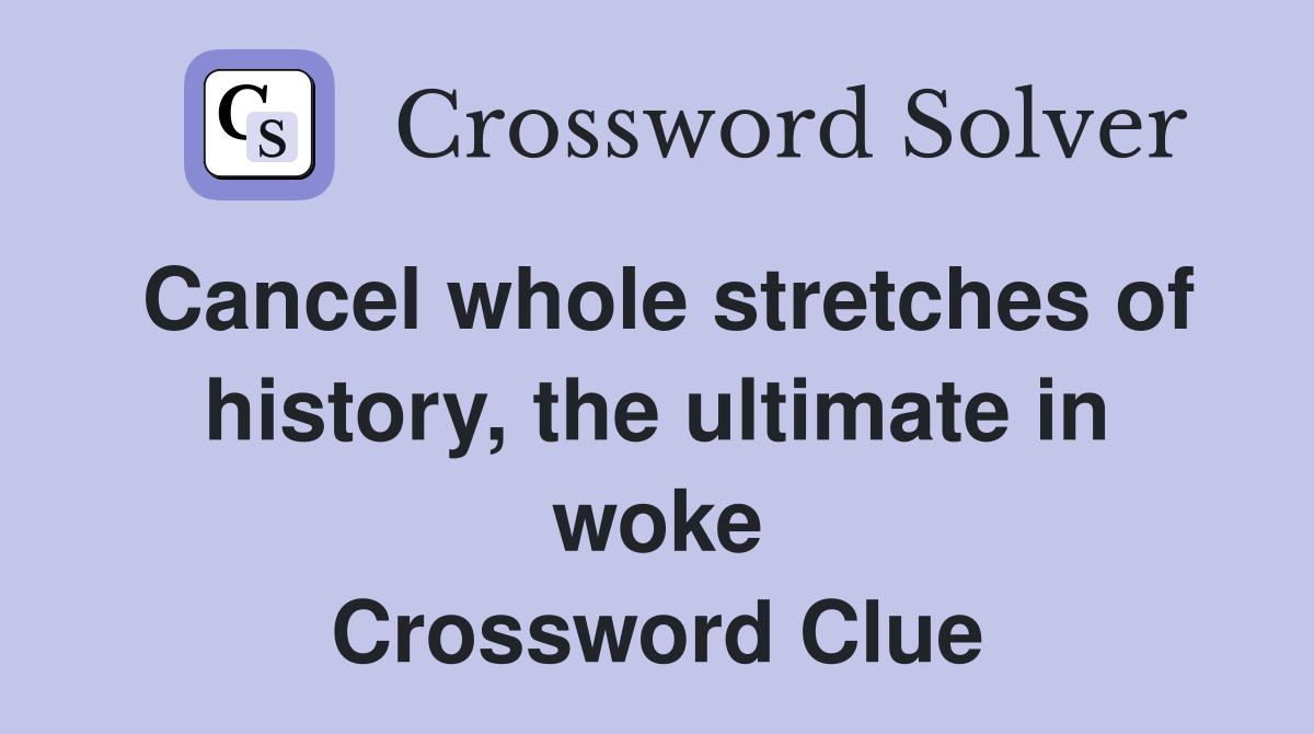 Cancel whole stretches of history, the ultimate in woke Crossword Clue