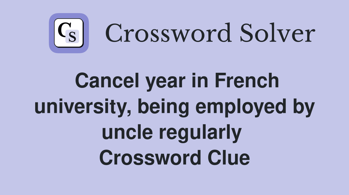 Cancel year in French university, being employed by uncle regularly  Crossword Clue