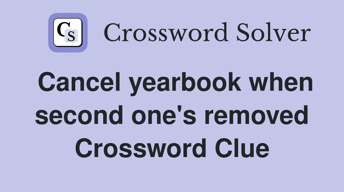 Cancel yearbook when second one's removed Crossword Clue