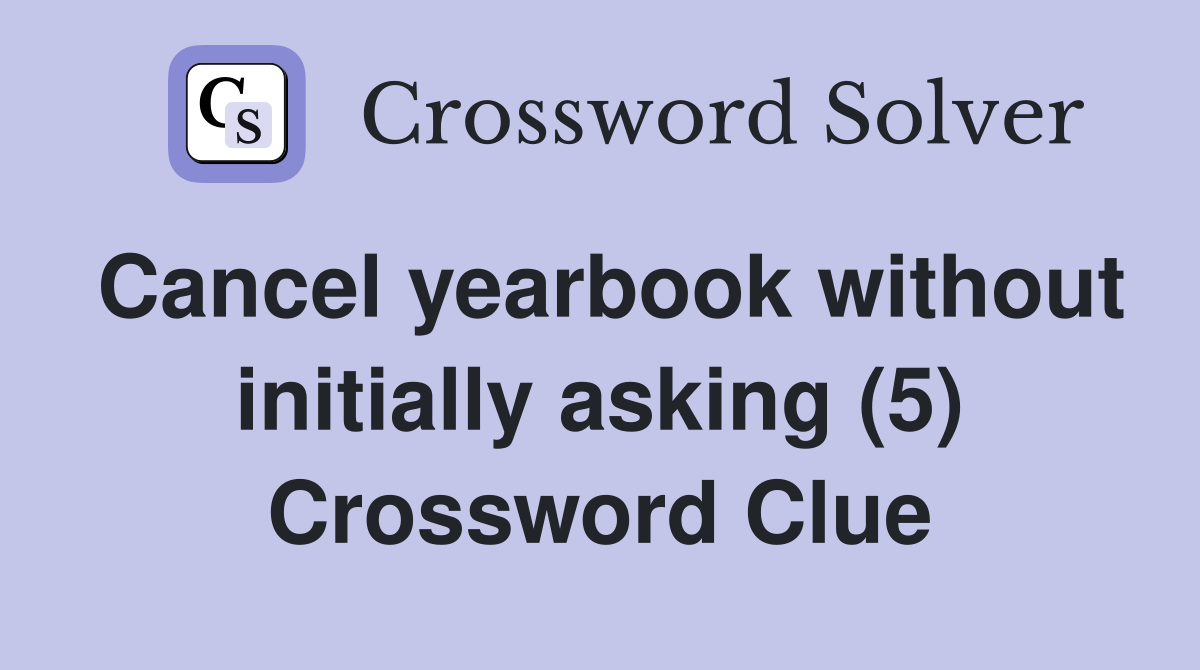 Cancel yearbook without initially asking (5) Crossword Clue