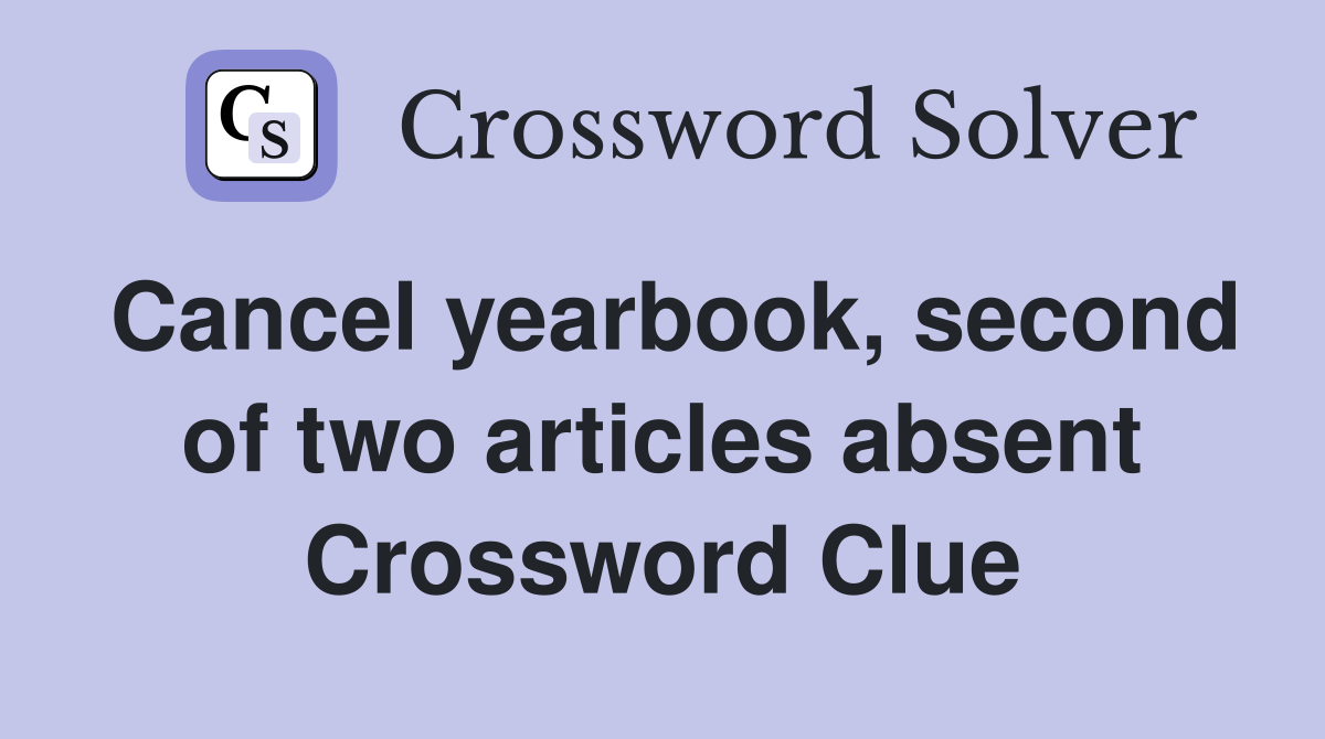 Cancel yearbook, second of two articles absent Crossword Clue