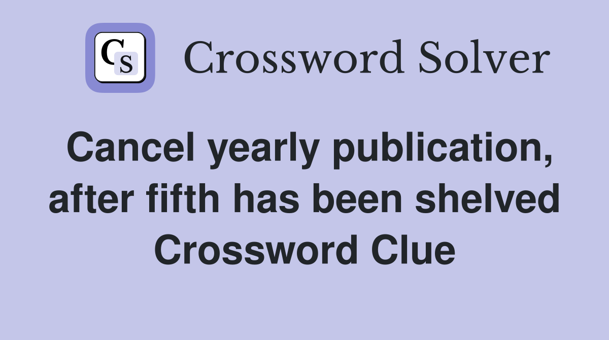 Cancel yearly publication, after fifth has been shelved Crossword Clue