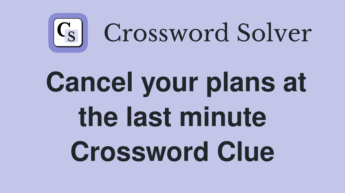 Cancel your plans at the last minute Crossword Clue