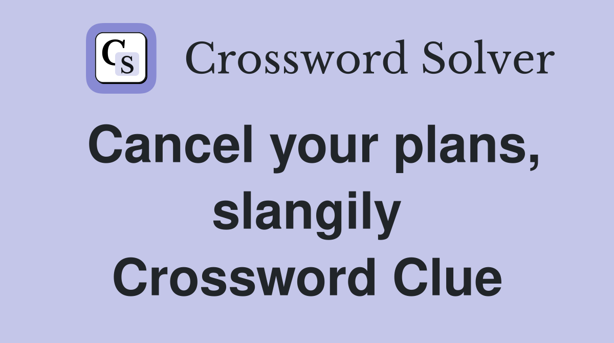 Cancel your plans, slangily Crossword Clue