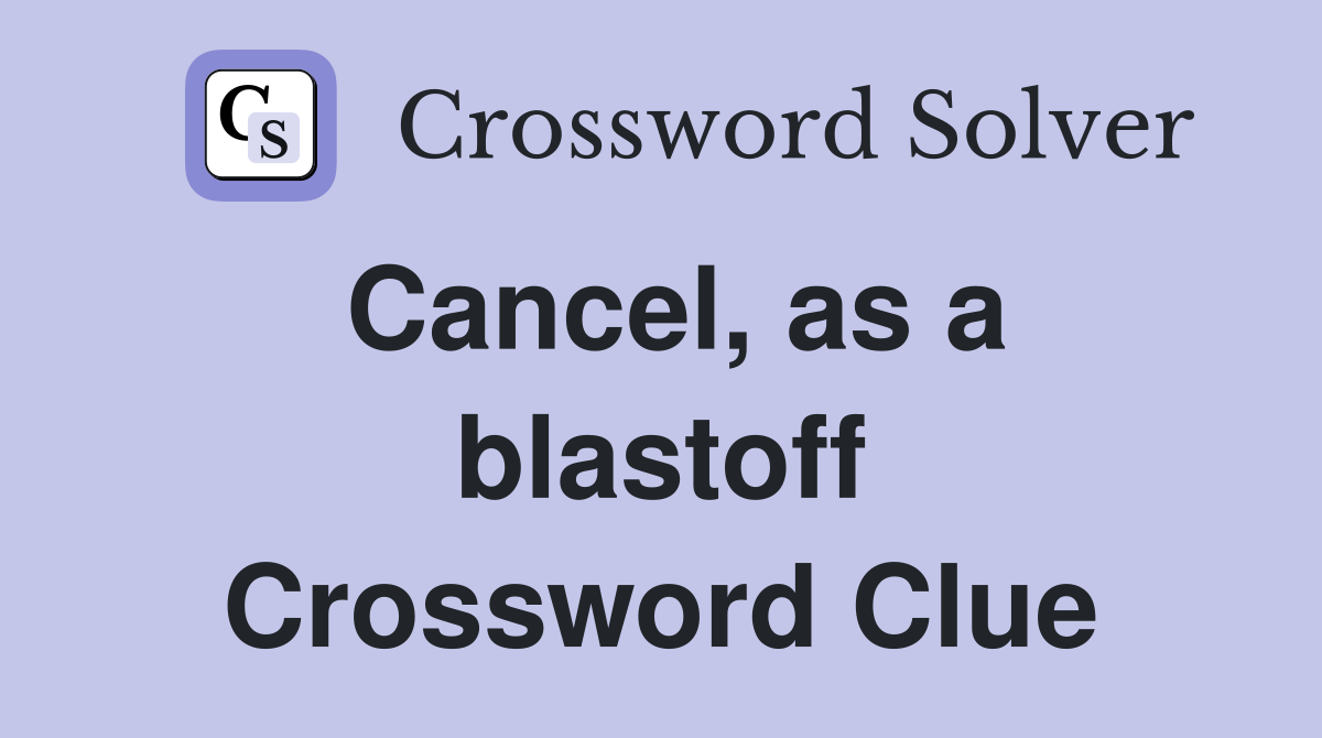 Cancel, as a blastoff Crossword Clue