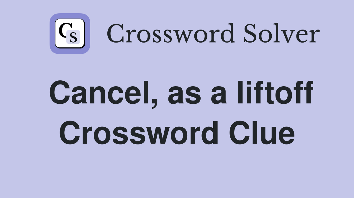 Cancel, as a liftoff Crossword Clue