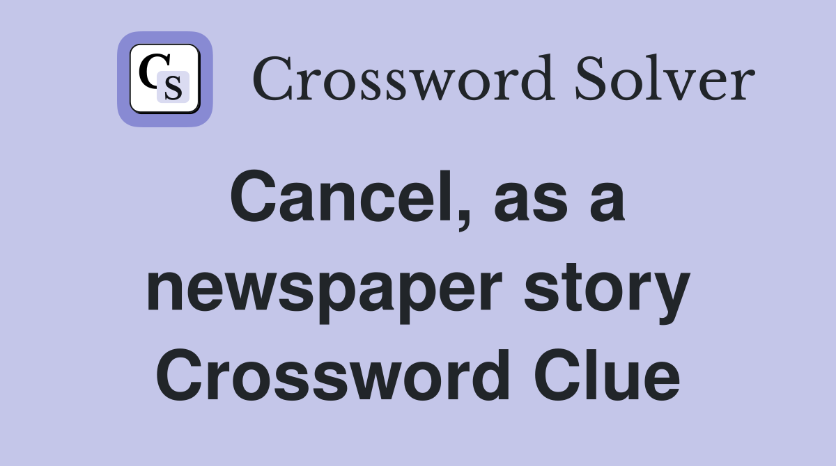 Cancel, as a newspaper story Crossword Clue