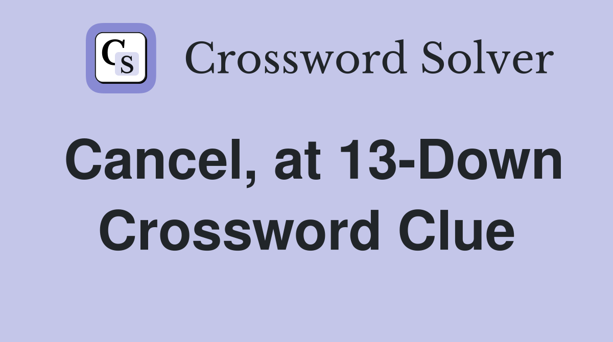 Cancel, at 13-Down Crossword Clue