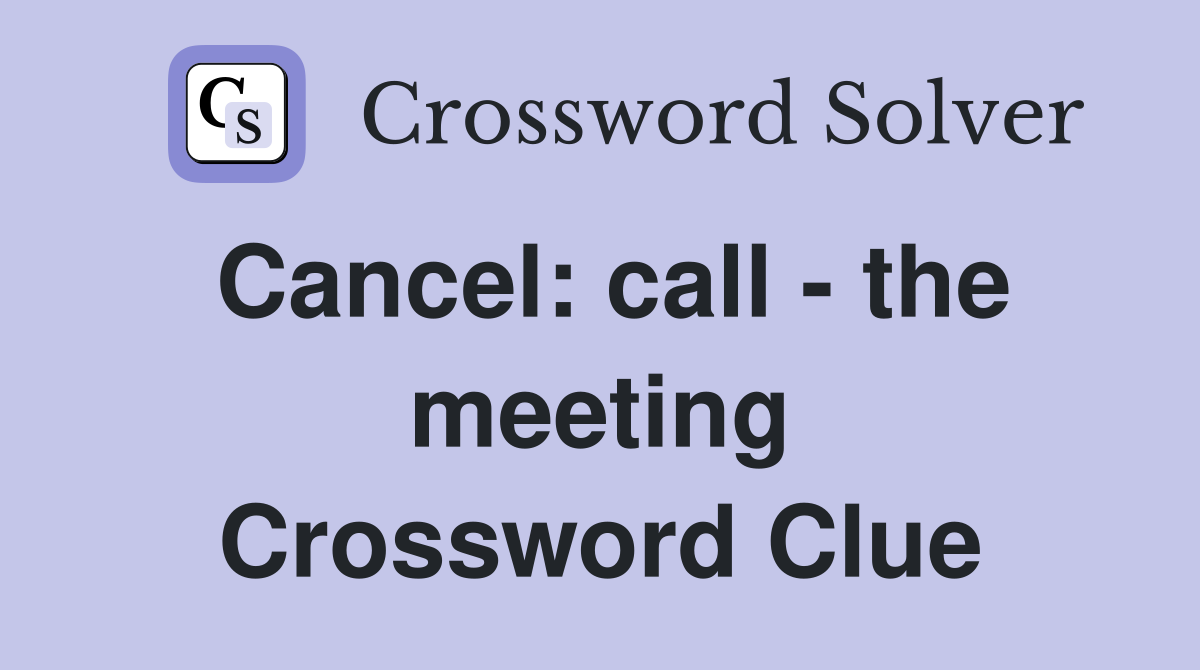 Cancel: call - the meeting Crossword Clue