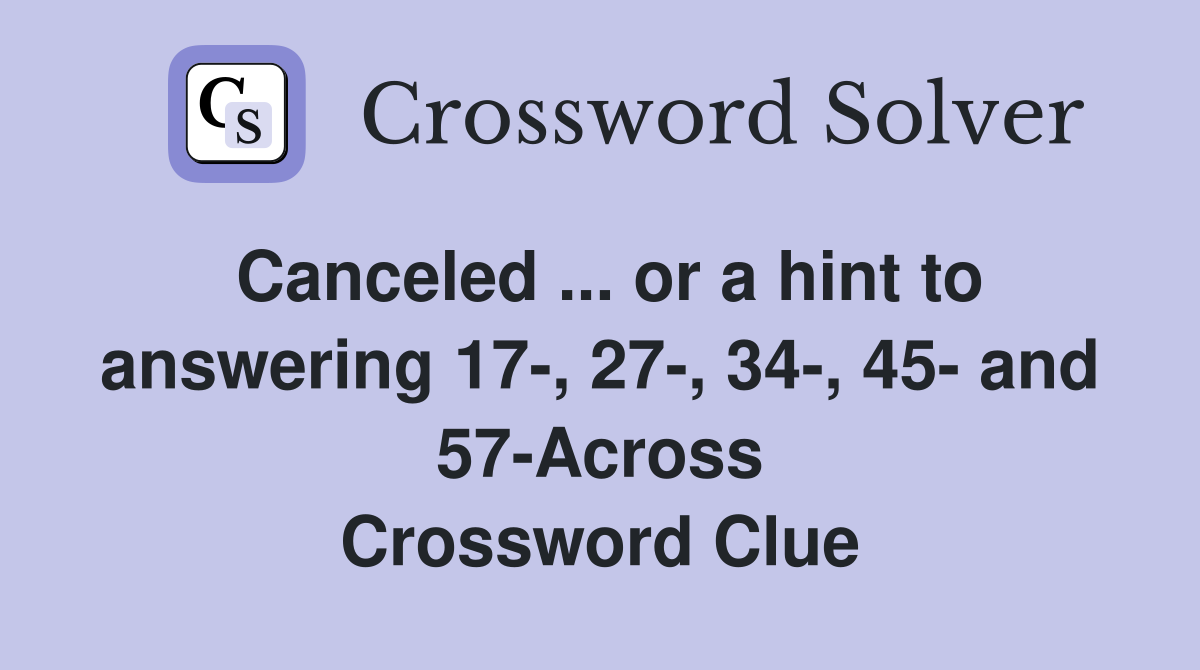 Canceled ... or a hint to answering 17-, 27-, 34-, 45- and 57-Across Crossword Clue