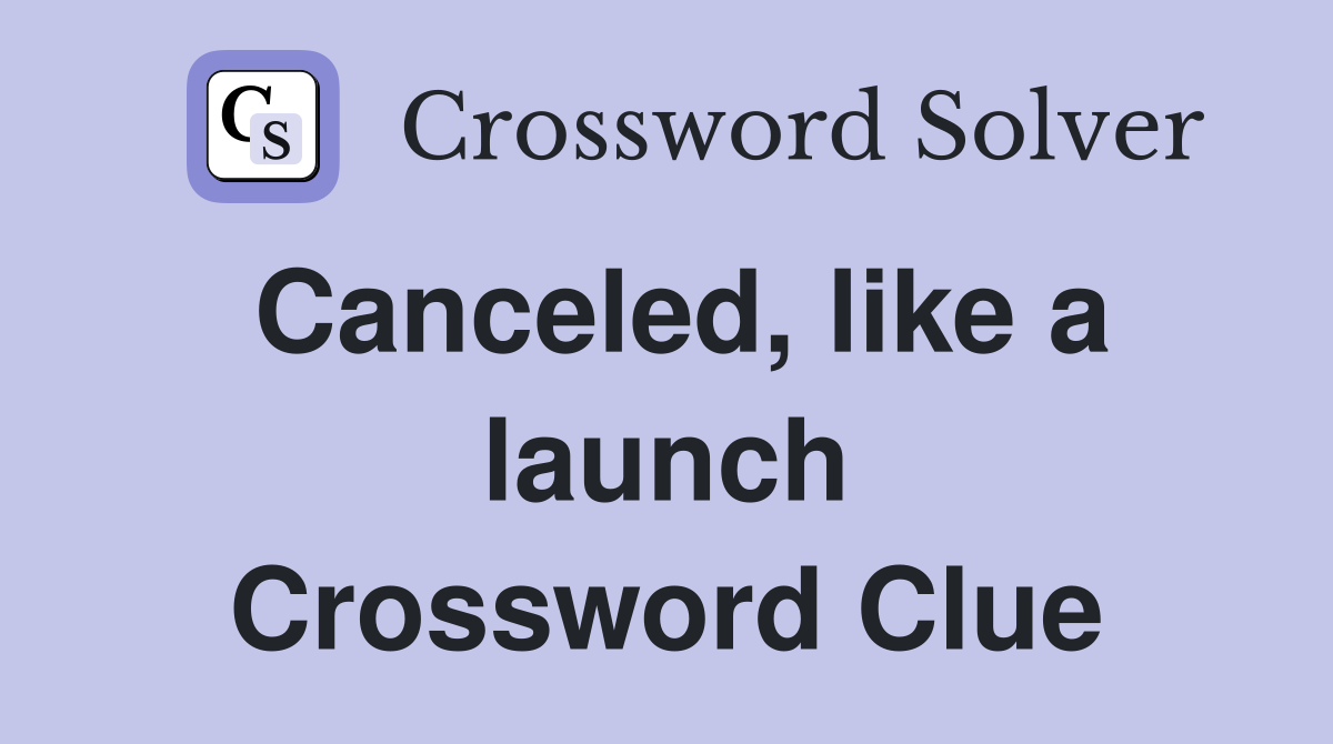 Canceled, like a launch Crossword Clue