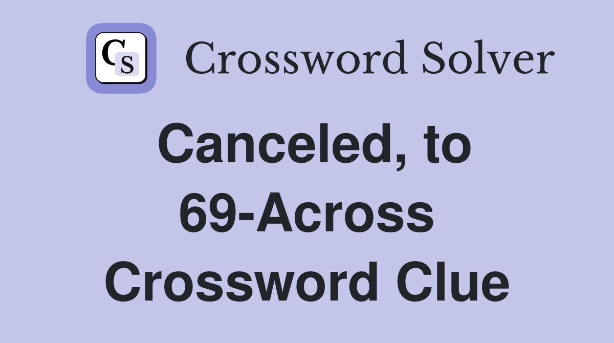Canceled, to 69-Across Crossword Clue