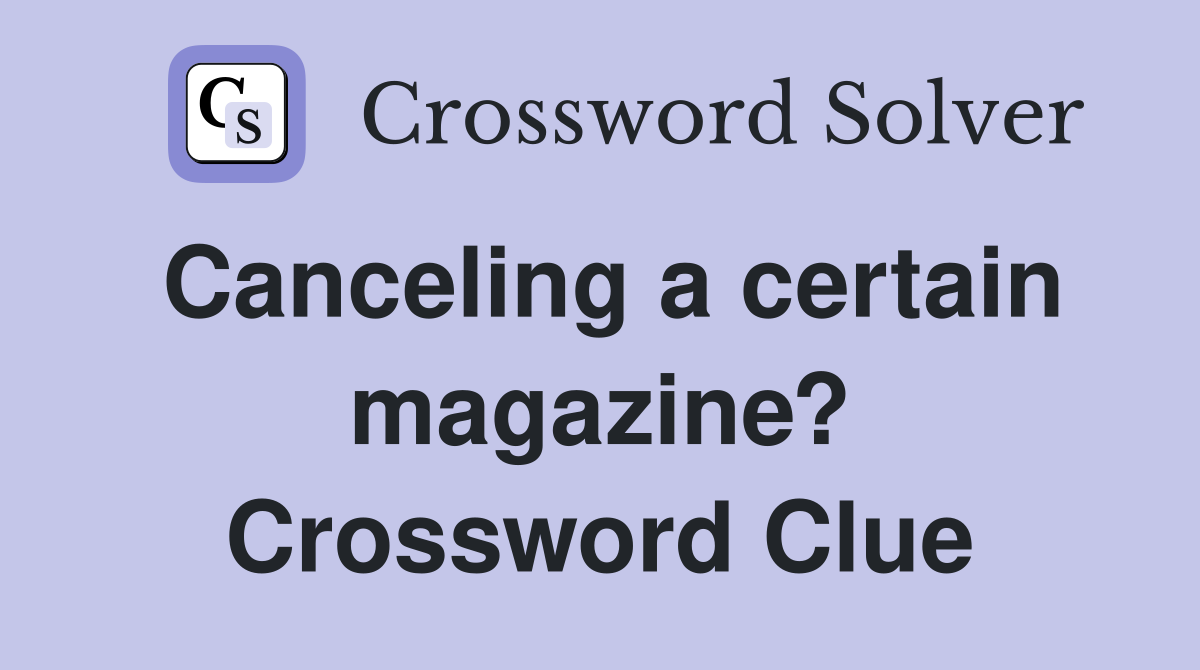 Canceling a certain magazine? Crossword Clue