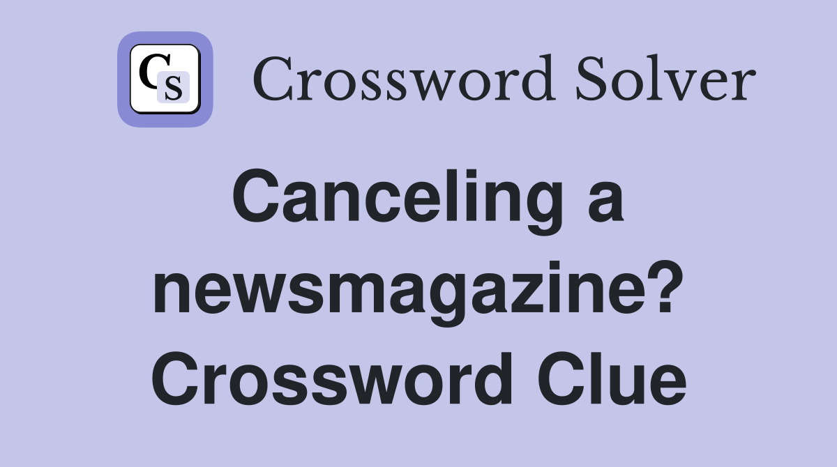 Canceling a newsmagazine? Crossword Clue