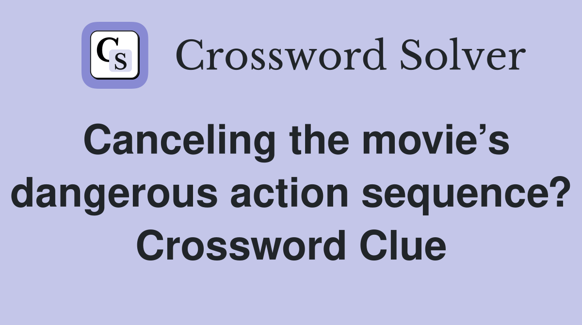 Canceling the movie’s dangerous action sequence? Crossword Clue