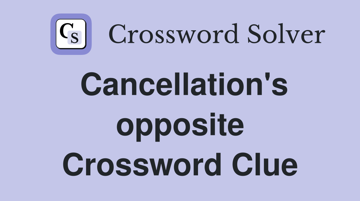Cancellation's opposite Crossword Clue