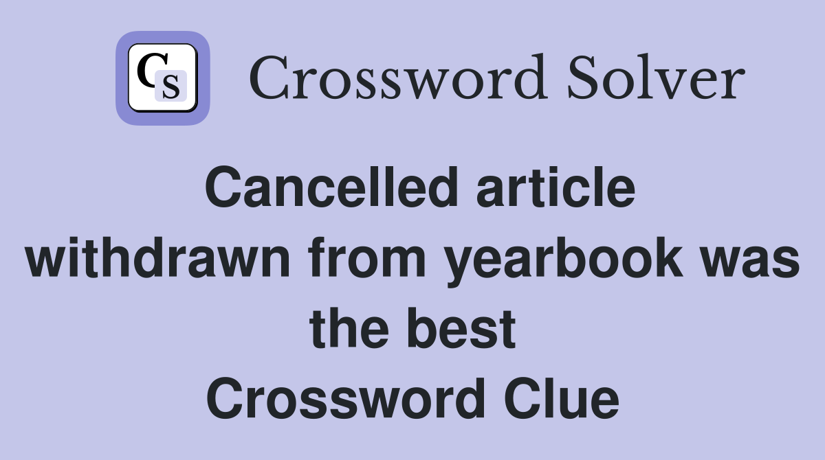 Cancelled article withdrawn from yearbook was the best Crossword Clue