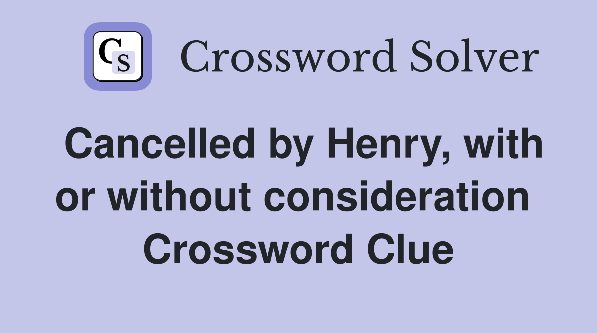 Cancelled by Henry, with or without consideration  Crossword Clue