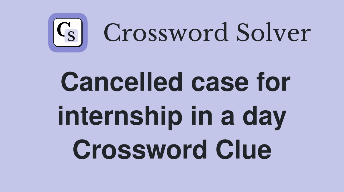 Cancelled case for internship in a day Crossword Clue