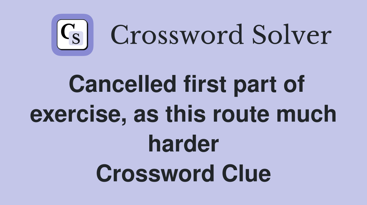 Cancelled first part of exercise, as this route much harder Crossword Clue