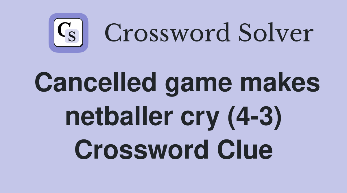Cancelled game makes netballer cry (4-3) Crossword Clue