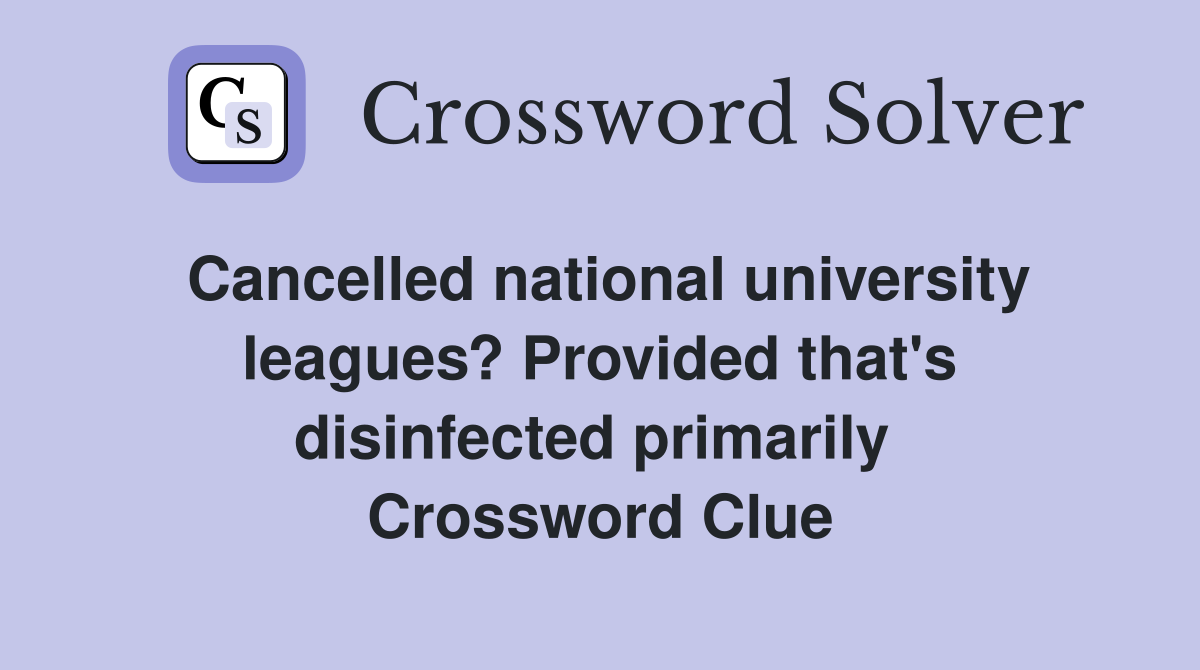 Cancelled national university leagues? Provided that's disinfected primarily  Crossword Clue