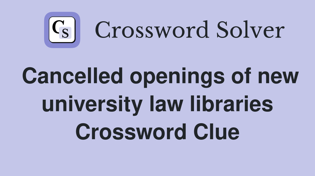 Cancelled openings of new university law libraries Crossword Clue
