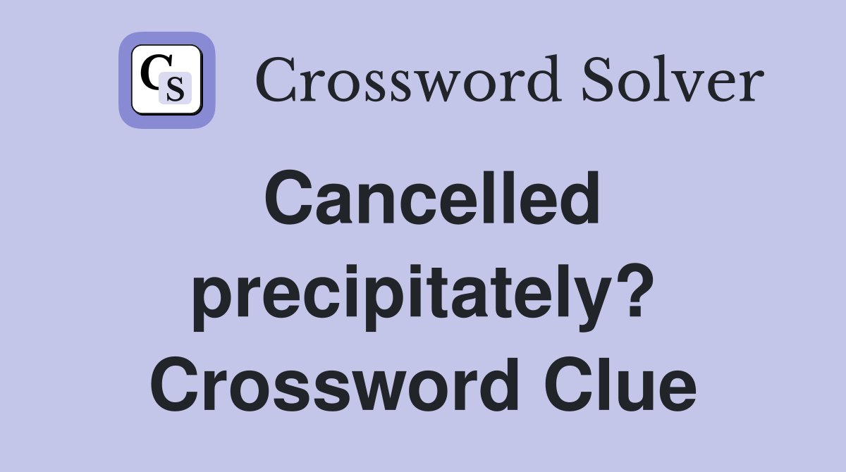 Cancelled precipitately? Crossword Clue