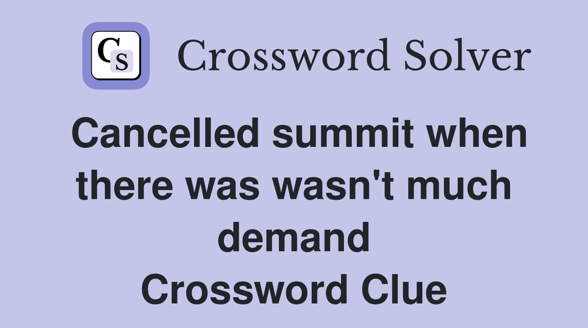 Cancelled summit when there was wasn't much demand Crossword Clue