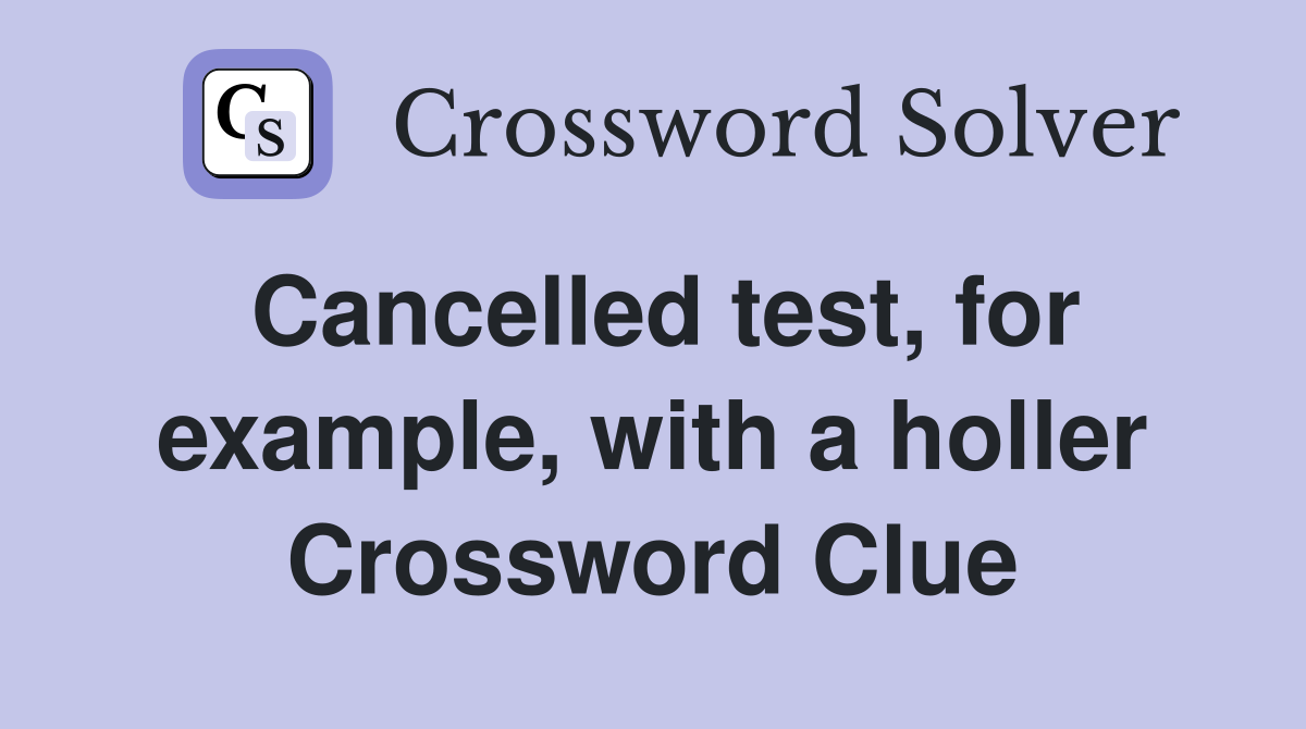 Cancelled test, for example, with a holler Crossword Clue