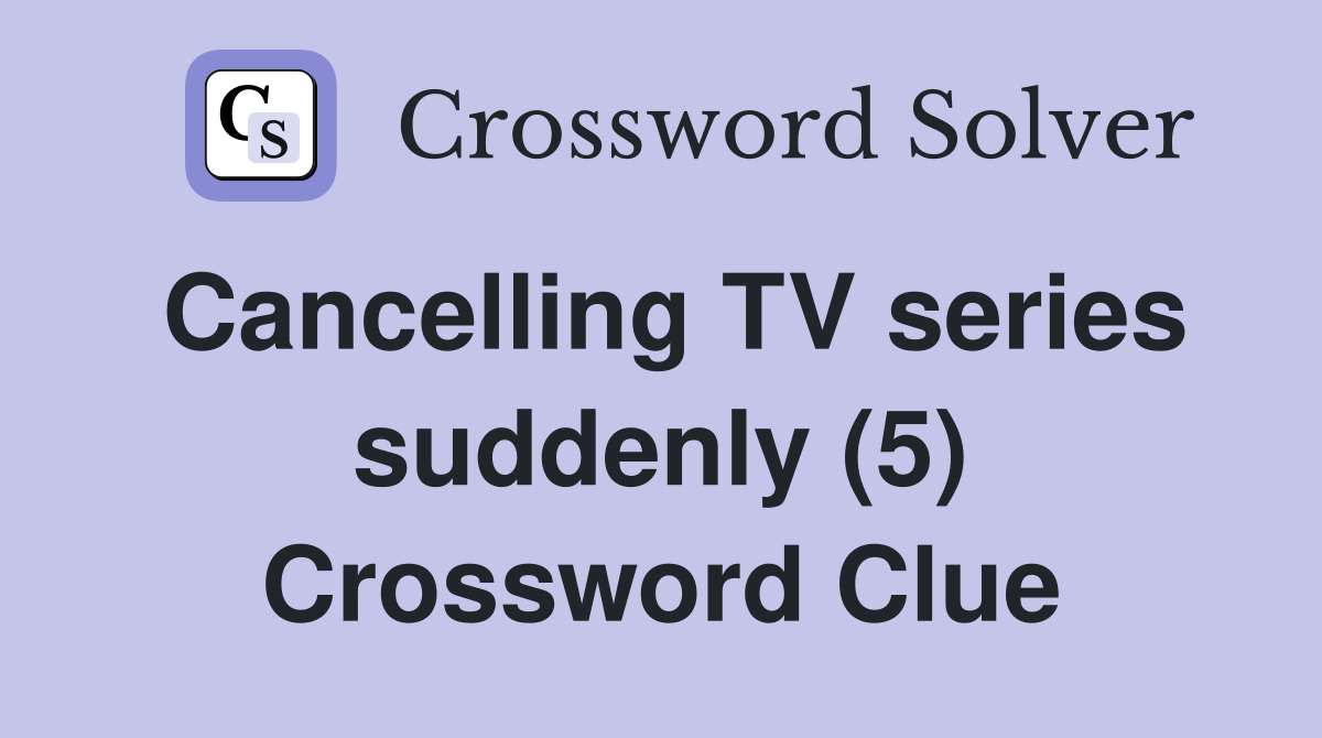 Cancelling TV series suddenly (5) Crossword Clue