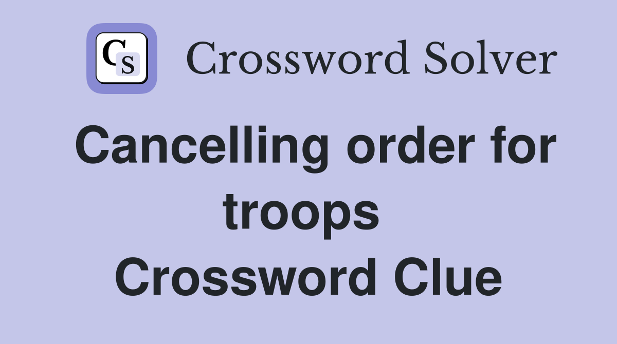 Cancelling order for troops  Crossword Clue