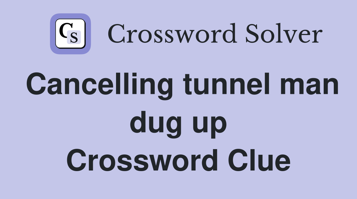 Cancelling tunnel man dug up Crossword Clue