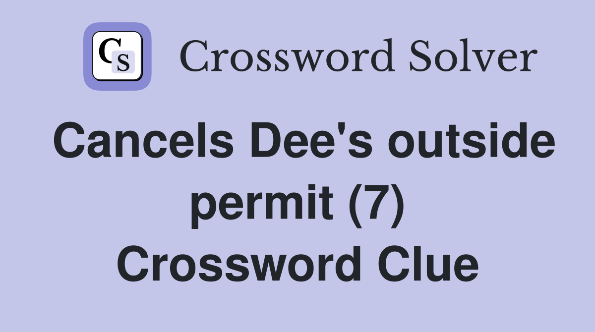 Cancels Dee's outside permit (7) Crossword Clue